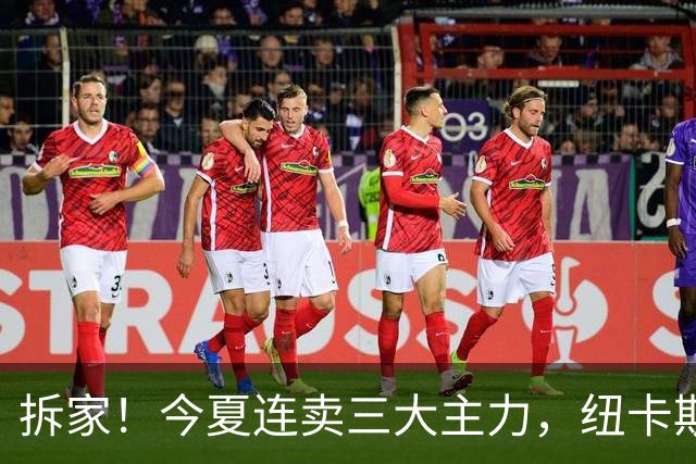 拆家！今夏连卖三大主力，纽卡斯尔“土豪”梦碎与残酷的重建阵痛