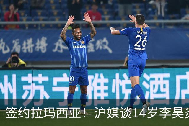 签约拉玛西亚！沪媒谈14岁李昊炎：外界不该把他包装成救世主