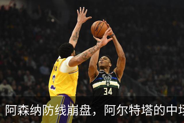 阿森纳防线崩盘，阿尔特塔的中场危机比输球更可怕